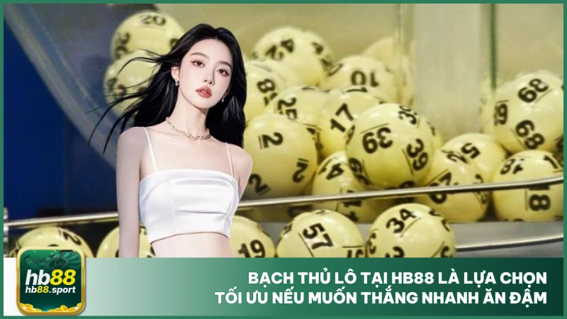 Bạch Thủ Lô Hb88 - Dự Đoán Số Đề Thắng Lớn, Ăn Siêu Đậm 4 Bạch thủ lô tại HB88 là lựa chọn tối ưu nếu muốn thắng nhanh ăn đậm