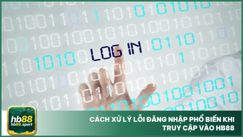 Cách xử lý lỗi đăng nhập phổ biến khi truy cập vào hb88