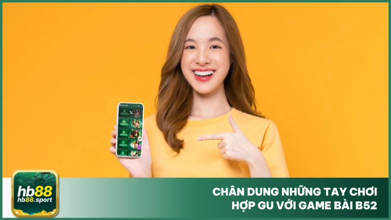 Tải Game Bài B52 - Hướng Dẫn Các Bước Đơn Giản Cho Người Mới 2 Chân dung những tay chơi hợp gu với game bài B52