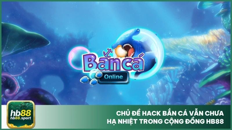 Hack Game Bắn Cá Là Gì? Có Nên Hack Bắn Cá Tại Hb88? 2 Chủ đề hack bắn cá vẫn chưa hạ nhiệt trong cộng đồng hb88