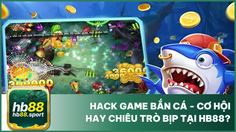 Hack Game Bắn Cá Là Gì? Có Nên Hack Bắn Cá Tại Hb88? 10 Hack Game Bắn Cá Là Gì? Cảnh Báo Trước Khi Thử Tại Hb88